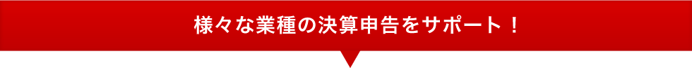 様々な業種の決算申告をサポート！