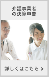 介護事業者の決算申告　詳しくはこちら