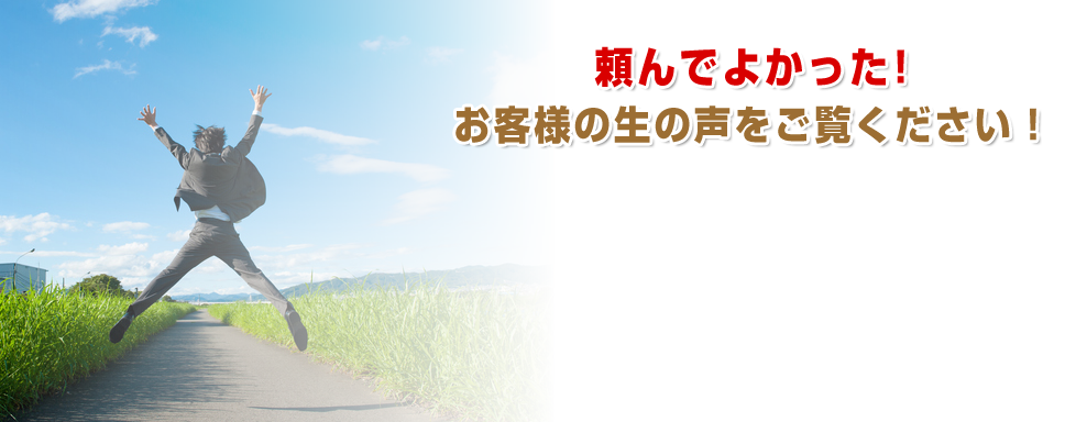 頼んでよかった！　お客様の生の声をご覧ください！